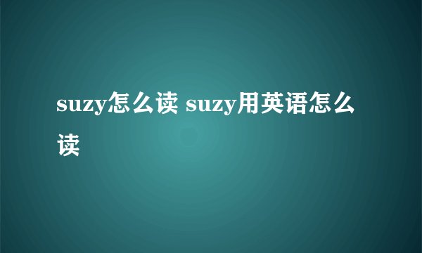 suzy怎么读 suzy用英语怎么读