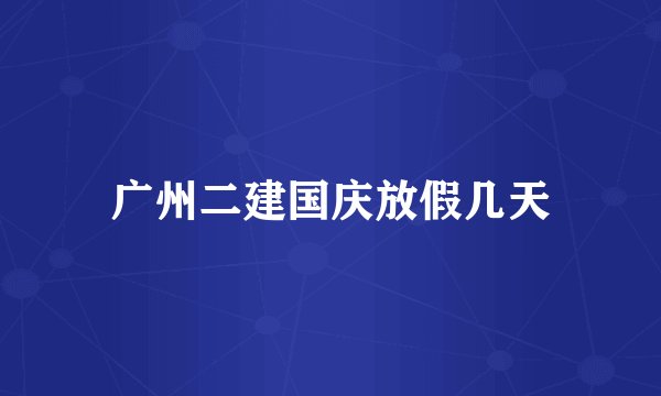 广州二建国庆放假几天