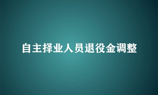 自主择业人员退役金调整
