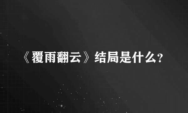 《覆雨翻云》结局是什么？