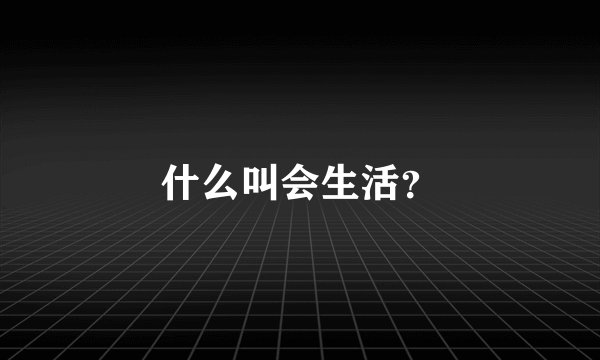 什么叫会生活？