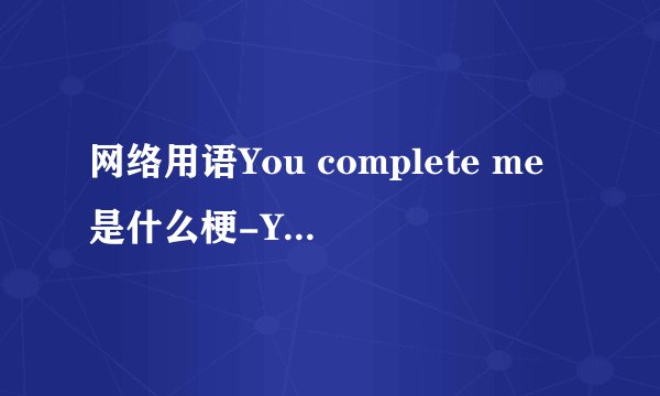 网络用语You complete me是什么梗-You complete me梗意思及出处分享