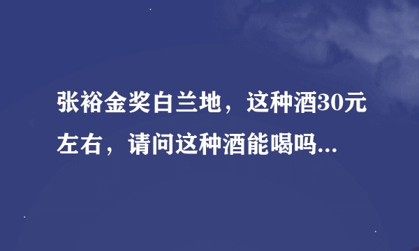 张裕金奖白兰地，这种酒30元左右，请问这种酒能喝吗会不会是酒精酒？