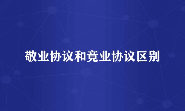 敬业协议和竞业协议区别