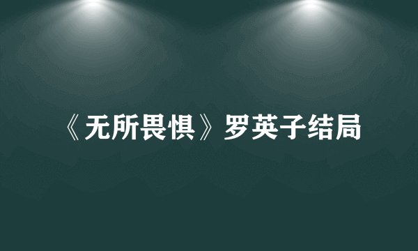 《无所畏惧》罗英子结局