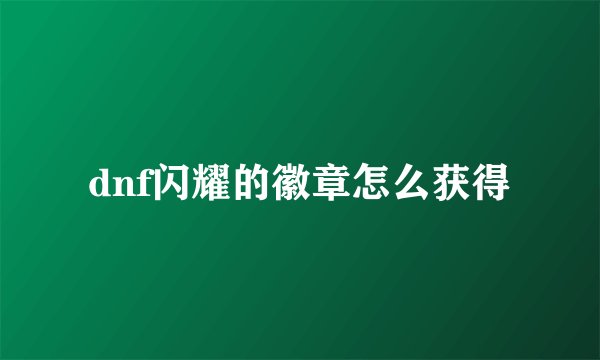 dnf闪耀的徽章怎么获得