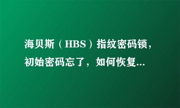 海贝斯（HBS）指纹密码锁，初始密码忘了，如何恢复初始化状态？