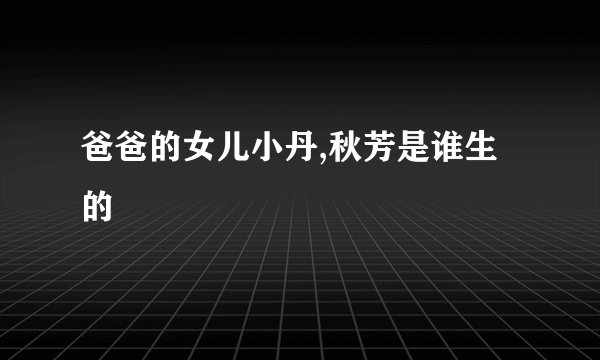 爸爸的女儿小丹,秋芳是谁生的
