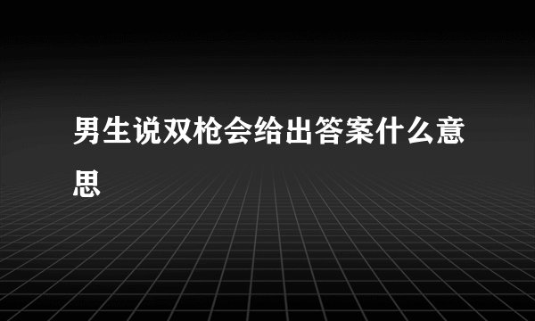 男生说双枪会给出答案什么意思