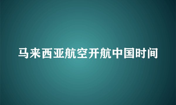 马来西亚航空开航中国时间