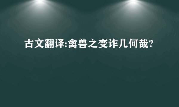 古文翻译:禽兽之变诈几何哉?