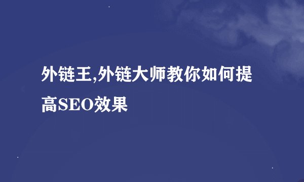 外链王,外链大师教你如何提高SEO效果