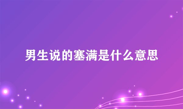 男生说的塞满是什么意思