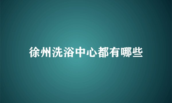 徐州洗浴中心都有哪些