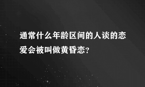 通常什么年龄区间的人谈的恋爱会被叫做黄昏恋？