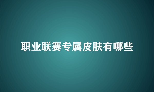 职业联赛专属皮肤有哪些