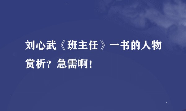 刘心武《班主任》一书的人物赏析？急需啊！