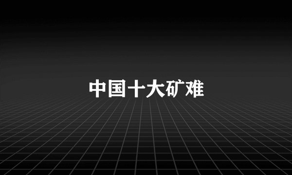 中国十大矿难