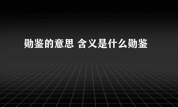 勋鉴的意思 含义是什么勋鉴