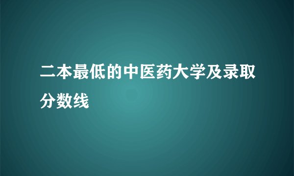 二本最低的中医药大学及录取分数线