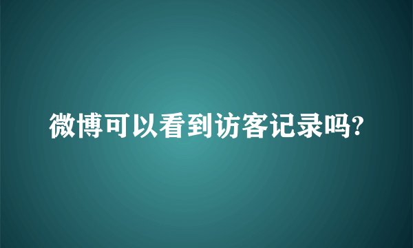 微博可以看到访客记录吗?