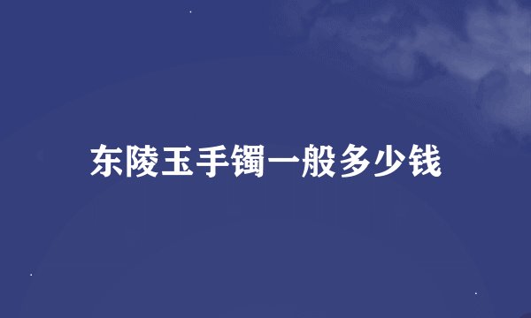 东陵玉手镯一般多少钱