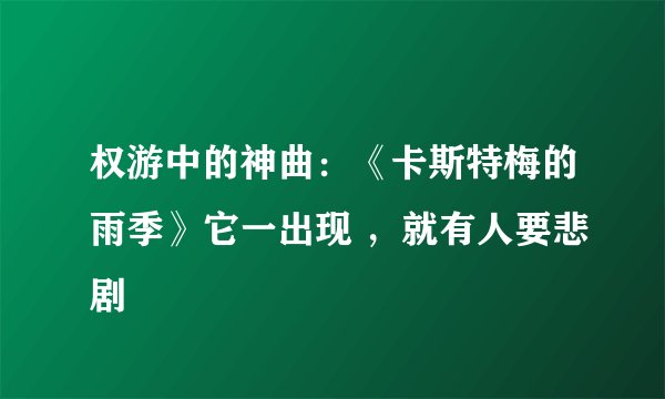 权游中的神曲：《卡斯特梅的雨季》它一出现 ，就有人要悲剧