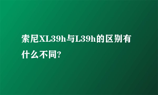 索尼XL39h与L39h的区别有什么不同?