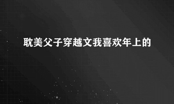 耽美父子穿越文我喜欢年上的