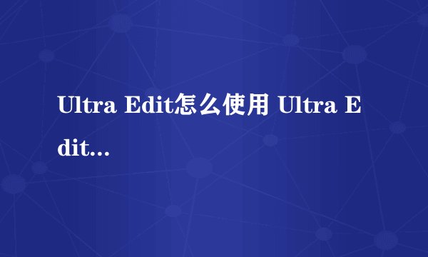 Ultra Edit怎么使用 Ultra Edit的使用教程