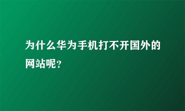 为什么华为手机打不开国外的网站呢？