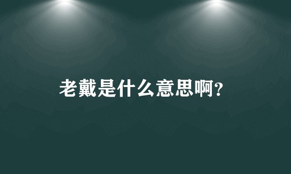 老戴是什么意思啊？