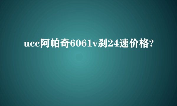 ucc阿帕奇6061v刹24速价格?