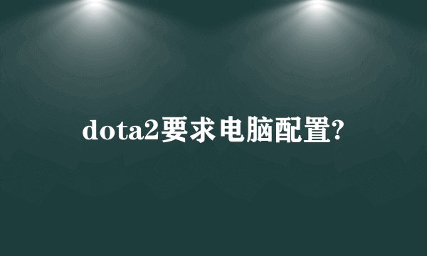 dota2要求电脑配置?
