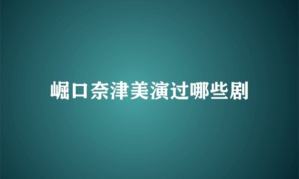 崛口奈津美演过哪些剧