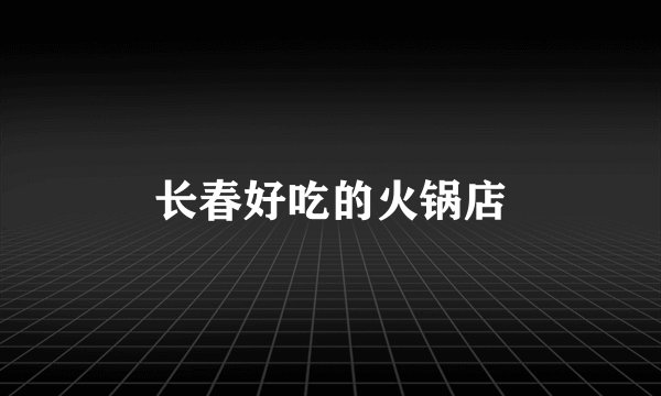 长春好吃的火锅店