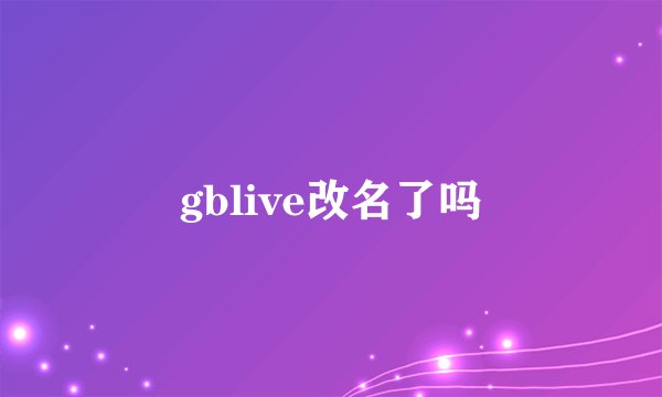 gblive改名了吗
