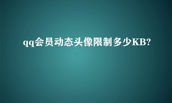 qq会员动态头像限制多少KB?