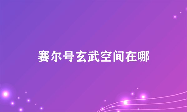 赛尔号玄武空间在哪