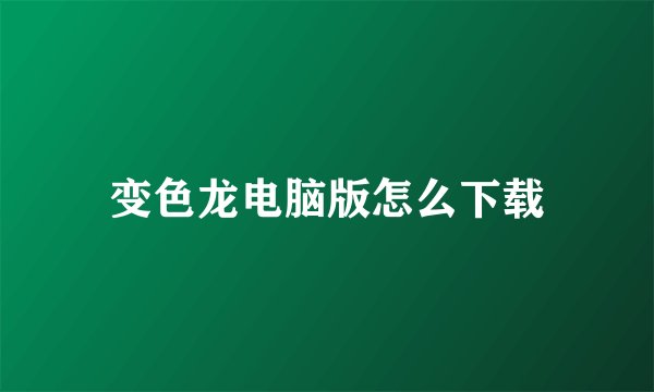 变色龙电脑版怎么下载