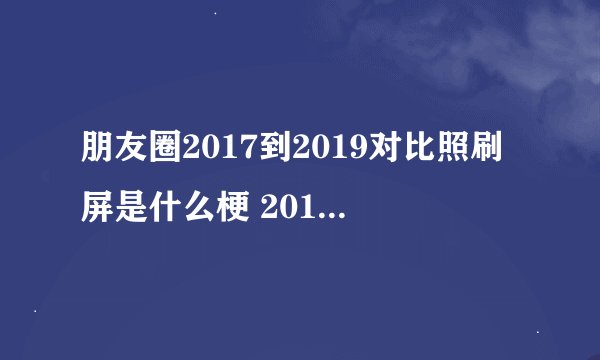 朋友圈2017到2019对比照刷屏是什么梗 2017到2019对比照是什么意思