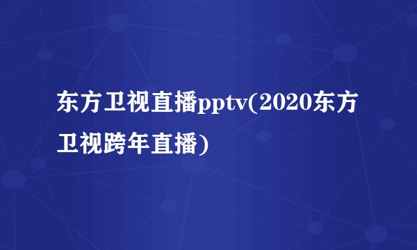 东方卫视直播pptv(2020东方卫视跨年直播)
