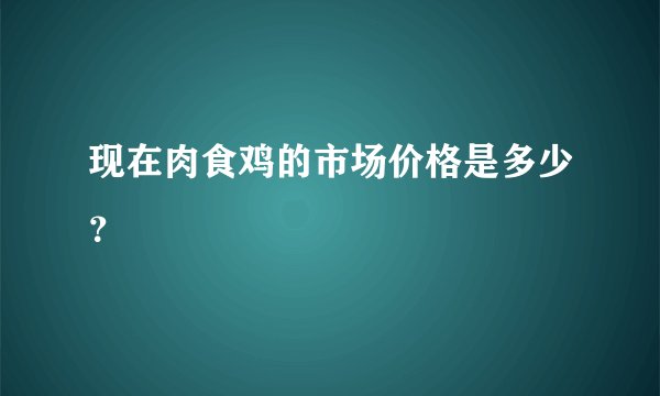 现在肉食鸡的市场价格是多少？