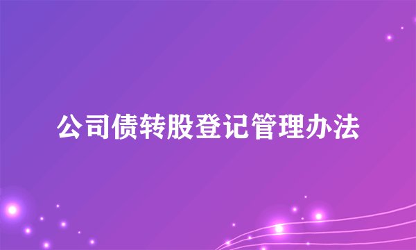 公司债转股登记管理办法