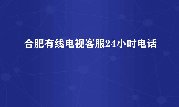 合肥有线电视客服24小时电话
