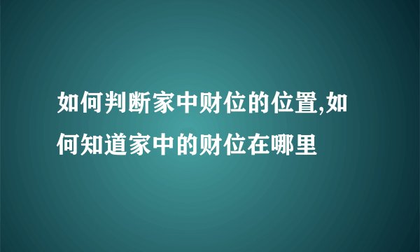 如何判断家中财位的位置,如何知道家中的财位在哪里