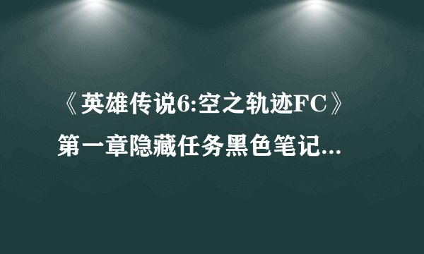 《英雄传说6:空之轨迹FC》第一章隐藏任务黑色笔记本怎么触发?