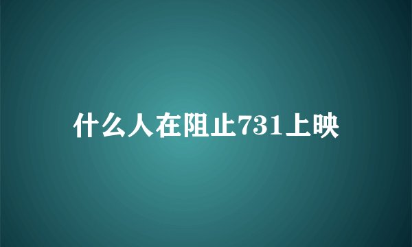 什么人在阻止731上映
