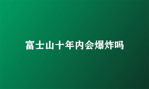 富士山十年内会爆炸吗