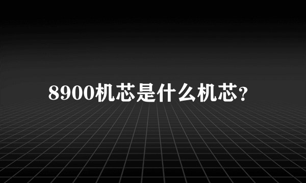 8900机芯是什么机芯？